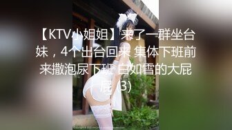 【KTV小姐姐】来了一群坐台妹，4个出台回来 集体下班前来撒泡尿下班 白如雪的大屁屁 (3)