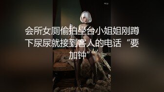 会所女厕偷拍坐台小姐姐刚蹲下尿尿就接到客人的电话“要加钟”