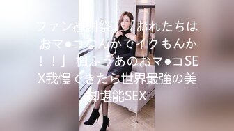 ファン感謝祭！「おれたちは おマ●コなんかでイクもんか！！」 楓ふうあのおマ●コSEX我慢できたら世界最強の美脚堪能SEX