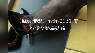 【麻豆传媒】mth-0131 美腿少女娇羞妩媚