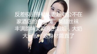 反差极品身材人妻趁老公不在家酒店约会偷情，美腿丝袜 丰满韵味又漂亮的姐姐，大奶大屁股！这身材简直了