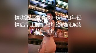 情趣酒店高清绿叶房偷拍年轻情侣早上睡醒晨炮短时间连续干两炮