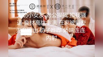 大奶小女友 老公操我 操我骚逼 身材高挑丰满 在家被男友无套输出 奶子哗哗 娇喘连连 内射