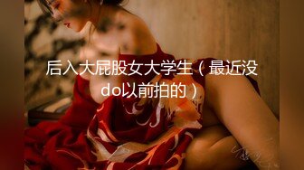 后入大屁股女大学生（最近没do以前拍的）