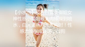 【小水水】反差白富美御姐女神性感小姐姐被大肉棒操到喷水，白虎蜜桃穴无套内射！性感尤物操成淫荡小母狗