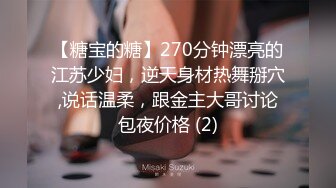 【糖宝的糖】270分钟漂亮的江苏少妇，逆天身材热舞掰穴,说话温柔，跟金主大哥讨论包夜价格 (2)