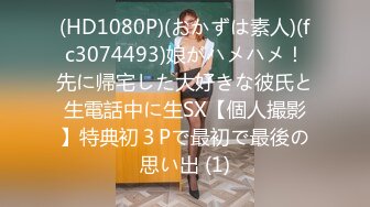 (HD1080P)(おかずは素人)(fc3074493)娘がハメハメ！先に帰宅した大好きな彼氏と生電話中に生SX【個人撮影】特典初３Pで最初で最後の思い出 (1)