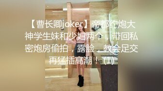 【曹长卿joker】帝都约炮大神学生妹和少妇两个，带回私密炮房偷拍，露脸，教会足交再猛插高潮！ (1)