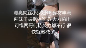 漂亮肉丝小少妇4P 身材丰满 两妹子被抠逼吃奶 大力输出 可惜两哥们持久力都不行 很快就缴械了