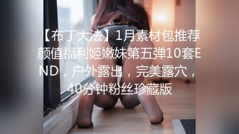 【布丁大法】1月素材包推荐颜值福利姬嫩妹第五弹10套END，户外露出，完美露穴，40分钟粉丝珍藏版