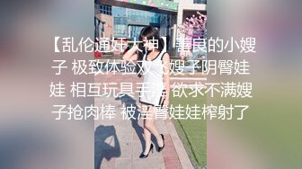 【乱伦通奸大神】善良的小嫂子 极致体验双飞嫂子阴臀娃娃 相互玩具手淫 欲求不满嫂子抢肉棒 被淫臀娃娃榨射了