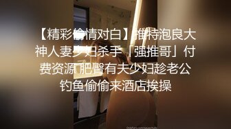 【精彩偷情对白】推特泡良大神人妻少妇杀手「强推哥」付费资源 肥臀有夫少妇趁老公钓鱼偷偷来酒店挨操