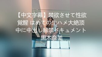 【中文字幕】禁欲させて性欲覚醒 はめての生ハメ大絶顶中に中出し解禁ドキュメント 黒木奈美