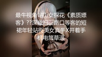 最牛视角站街女探花《素质嫖客》??深夜扫街路口等客的短裙年轻站街美女真牛X开着手机电筒草逼