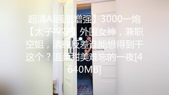 超清AI画质增强】3000一炮【太子探花】外围女神，兼职空姐，清纯反差谁能想得到干这个？温柔甜美难忘的一夜[4640MB]