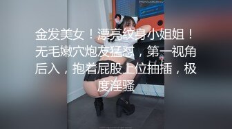 金发美女！漂亮纹身小姐姐！无毛嫩穴炮友猛怼，第一视角后入，抱着屁股上位抽插，极度淫骚