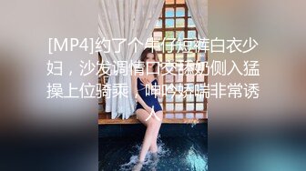 [MP4/ 697M]&nbsp;&nbsp;2300元网约文静美腿漂亮小姐姐&nbsp;&nbsp;胸有点平拔下内裤揉穴&nbsp;&nbsp;超近特写深喉&nbsp;&nbsp;腰细美臀骑乘插入