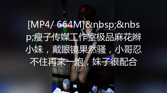 [MP4/ 664M]&nbsp;&nbsp;瘦子传媒工作室极品麻花辫小妹，戴眼镜果然骚，小哥忍不住再来一炮，妹子很配合