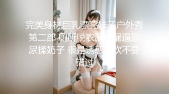 完美身材巨乳漂亮妹子户外秀第二部 厕所脱衣漏奶漏逼尿尿揉奶子 很是诱惑喜欢不要错过