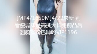 [MP4/1650M]4/29最新 别看瘦弱却是高挑大长腿前凸后翘骑乘鸡巴呻吟VIP1196