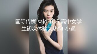 国际传媒 sajd-015 高中女学生初次体验大热狗-小遥