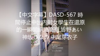 【中文字幕】DASD-567 時間停止中出內射女學生在還原的一瞬間絕頂高潮 皆野あい 神坂ひなの 中尾芽衣子