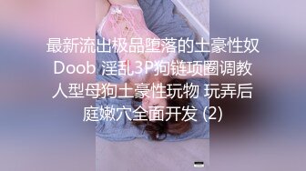 最新流出极品堕落的土豪性奴 Doob 淫乱3P狗链项圈调教 人型母狗土豪性玩物 玩弄后庭嫩穴全面开发 (2)