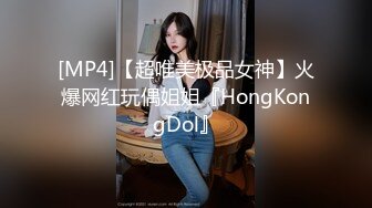 [MP4]【超唯美极品女神】火爆网红玩偶姐姐『HongKongDol』