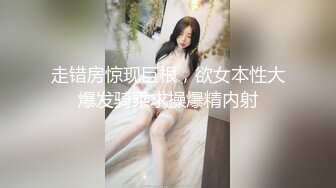 走错房惊现巨根，欲女本性大爆发骑乘求操爆精内射