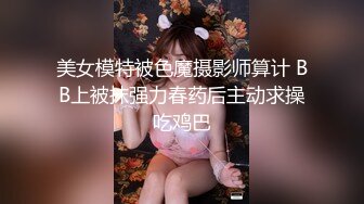 美女模特被色魔摄影师算计 BB上被抹强力春药后主动求操吃鸡巴