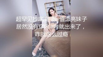 超罕见抄底高-颜-值漂亮妹子居然没有穿内=内就出来了，咋就这么过瘾