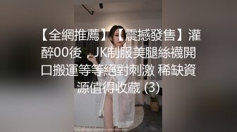 【全網推薦】【震撼發售】灌醉00後，JK制服美腿絲襪開口搬運等等絕對刺激 稀缺資源值得收藏 (3)