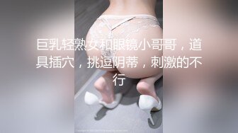 巨乳轻熟女和眼镜小哥哥，道具插穴，挑逗阴蒂，刺激的不行