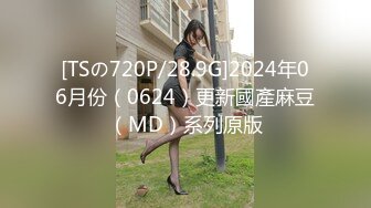 [TSの720P/28.9G]2024年06月份（0624）更新國產麻豆（MD）系列原版