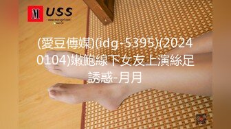 (愛豆傳媒)(idg-5395)(20240104)嫩鮑線下女友上演絲足誘惑-月月