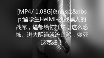 [MP4/ 1.08G]&nbsp;&nbsp;留学生HeiMi-挑战黑人的战屌，逼都给你插烂，这么恐怖、进去阴道就流白浆，爽死这荡妇！