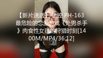 【新片速遞】 色控 PH-163 最危险的恋爱游戏《处男杀手》肉食性女孩的狩猎时刻[1400M/MP4/36:12]