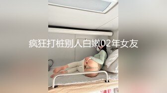 疯狂打桩别人白嫩02年女友