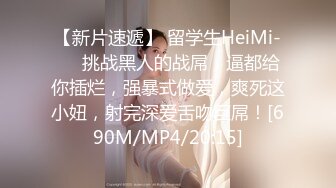 【新片速遞】 留学生HeiMi-❤️挑战黑人的战屌，逼都给你插烂，强暴式做爱，爽死这小妞，射完深爱舌吻巨屌！[690M/MP4/20:15]