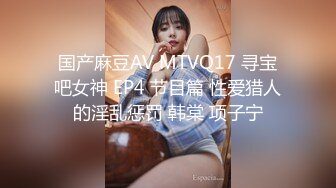 国产麻豆AV MTVQ17 寻宝吧女神 EP4 节目篇 性爱猎人的淫乱惩罚 韩棠 项子宁