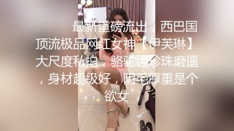 ⚫️⚫️最新重磅流出，西巴国顶流极品网红女神【伊芙琳】大尺度私拍，骆驼齿珍珠磨逼，身材超级好，阴毛厚重是个欲女