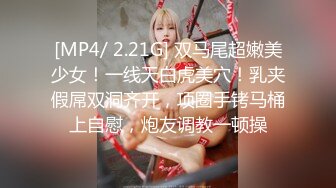 [MP4/ 2.21G] 双马尾超嫩美少女！一线天白虎美穴！乳夹假屌双洞齐开，项圈手铐马桶上自慰，炮友调教一顿操