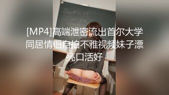 [MP4]高端泄密流出首尔大学同居情侣自拍不雅视频妹子漂亮口活好