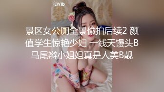 景区女公厕全景偸拍后续2 颜值学生惊艳少妇 一线天馒头B马尾辫小姐姐真是人美B靓