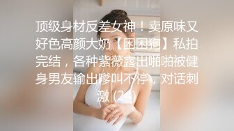 顶级身材反差女神！卖原味又好色高颜大奶【困困狗】私拍完结，各种紫薇露出啪啪被健身男友输出嗲叫不停，对话刺激 (24)