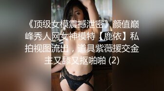 《顶级女模震撼泄密》颜值巅峰秀人网女神模特【鹿依】私拍视图流出，道具紫薇援交金主又舔又抠啪啪 (2)