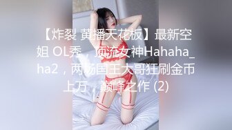 【炸裂 黄播天花板】最新空姐 OL秀，顶流女神Hahaha_ha2，两场国王大哥狂刷金币上万，巅峰之作 (2)