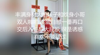 丰满身材大奶妹子和纹身小哥双人啪啪 跳蛋自慰一番再口交后入性感大屁股 很是诱惑喜欢不要错过