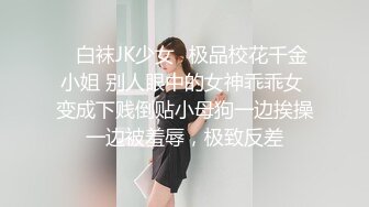 ✿白袜JK少女✿极品校花千金小姐 别人眼中的女神乖乖女 变成下贱倒贴小母狗一边挨操一边被羞辱，极致反差