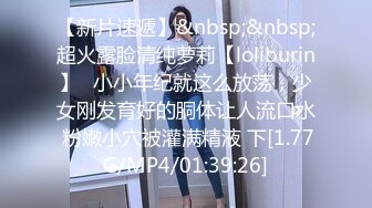 【新片速遞】&nbsp;&nbsp;超火露脸清纯萝莉【loliburin】✅小小年纪就这么放荡，少女刚发育好的胴体让人流口水 粉嫩小穴被灌满精液 下[1.77G/MP4/01:39:26]